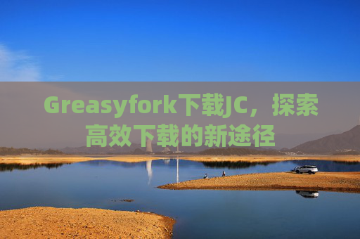 Greasyfork下载JC,探索高效下载的新途径 Greasyfork下载JC,探索高效下载的新途径