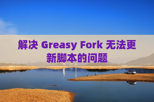 解决 Greasy Fork 无法更新脚本的问题