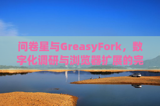 问卷星与GreasyFork，数字化调研与浏览器扩展的完美结合