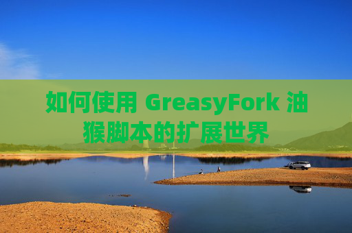 如何使用 GreasyFork 油猴脚本的扩展世界
