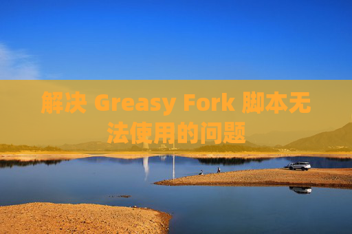 解决 Greasy Fork 脚本无法使用的问题